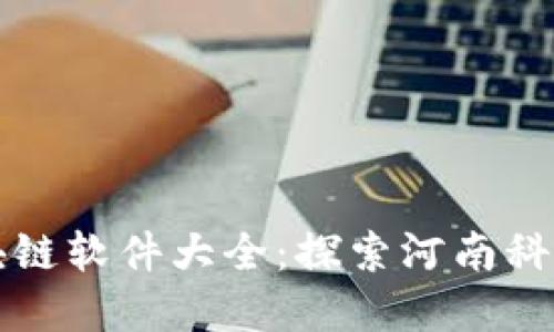 郑州区块链软件大全：探索河南科技新未来